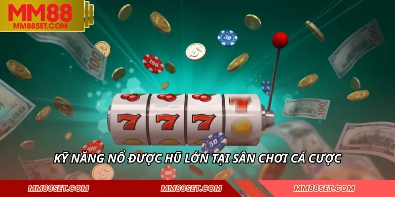 Kỹ năng nổ được hũ lớn tại sân chơi cá cược