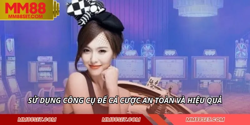 Sử dụng công cụ để cá cược an toàn và hiệu quả