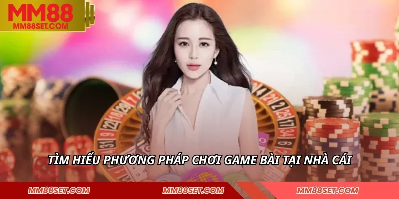 Tìm hiểu phương pháp chơi game bài tại nhà cái