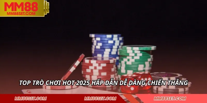 Top trò chơi hot 2025 hấp dẫn dễ dàng chiến thắng