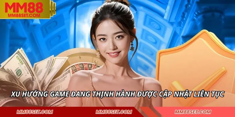 Xu hướng game đang thịnh hành được cập nhật liên tục